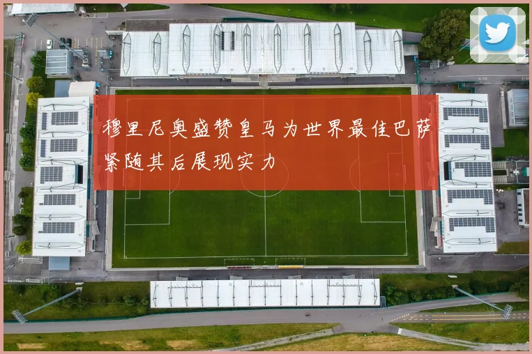 穆里尼奥盛赞皇马为世界最佳巴萨紧随其后展现实力