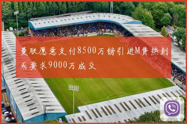 曼联愿意支付8500万镑引进M费热刺或要求9000万成交