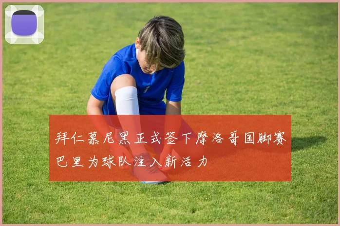 拜仁慕尼黑正式签下摩洛哥国脚赛巴里为球队注入新活力
