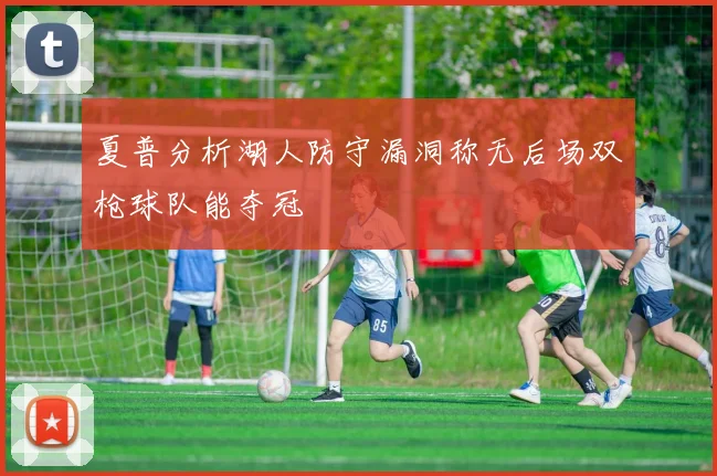 夏普分析湖人防守漏洞称无后场双枪球队能夺冠