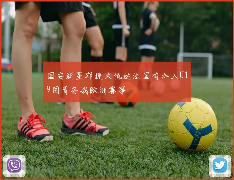 国安新星邓捷夫抵达法国将加入U19国青备战欧洲赛事