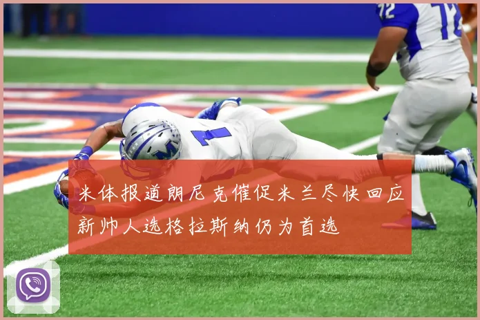 米体报道朗尼克催促米兰尽快回应新帅人选格拉斯纳仍为首选